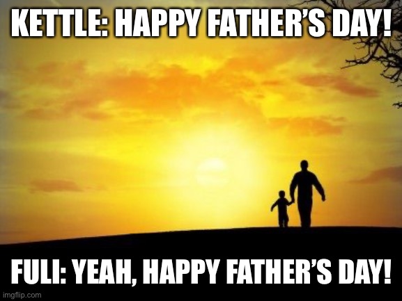 Happy Father’s Day, Everyone! | KETTLE: HAPPY FATHER’S DAY! FULI: YEAH, HAPPY FATHER’S DAY! | image tagged in father's day | made w/ Imgflip meme maker
