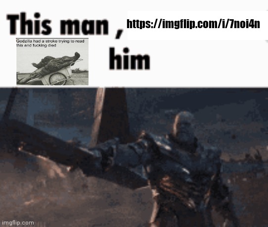 This man, _____ him | https://imgflip.com/i/7noi4n | image tagged in this man _____ him,godzilla had a stroke trying to read this and fricking died,godzilla | made w/ Imgflip meme maker