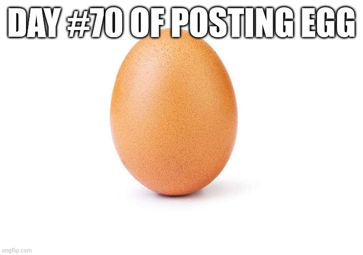 EGG | DAY #70 OF POSTING EGG | image tagged in eggbert,eggs,egg | made w/ Imgflip meme maker