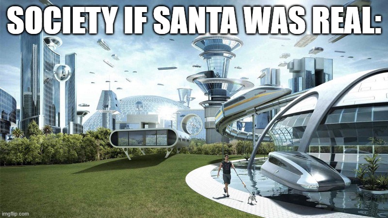 true | SOCIETY IF SANTA WAS REAL: | image tagged in the future world if | made w/ Imgflip meme maker
