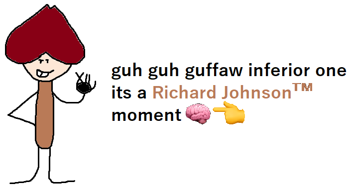 guh guh guffaw inferior one its a Richard Johnson™ moment ?? Blank ...