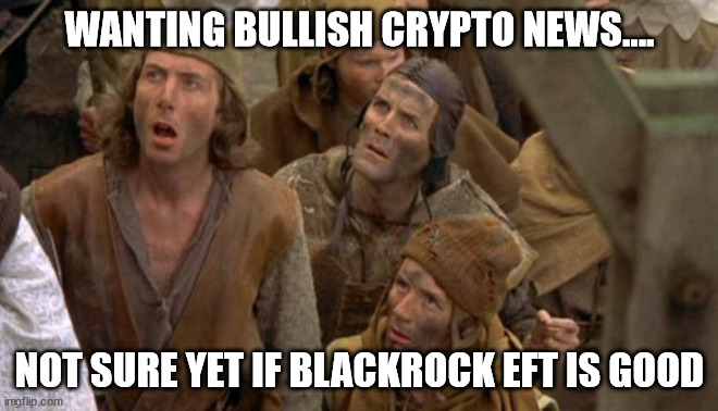 Monty Python Peasants | WANTING BULLISH CRYPTO NEWS.... NOT SURE YET IF BLACKROCK EFT IS GOOD | image tagged in monty python peasants | made w/ Imgflip meme maker