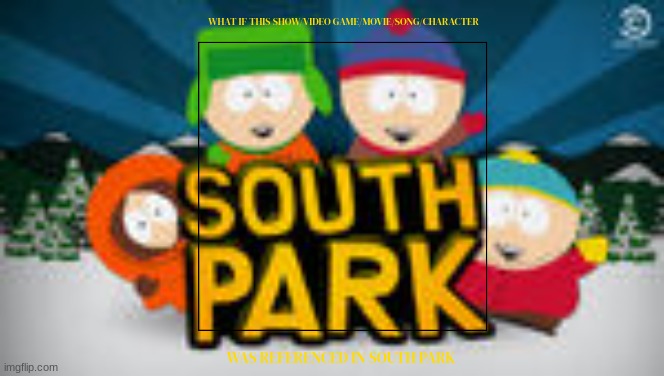 an all new south park template | WHAT IF THIS SHOW/VIDEO GAME/MOVIE/SONG/CHARACTER; WAS REFERENCED IN SOUTH PARK | image tagged in south park,blank white template,new template | made w/ Imgflip meme maker