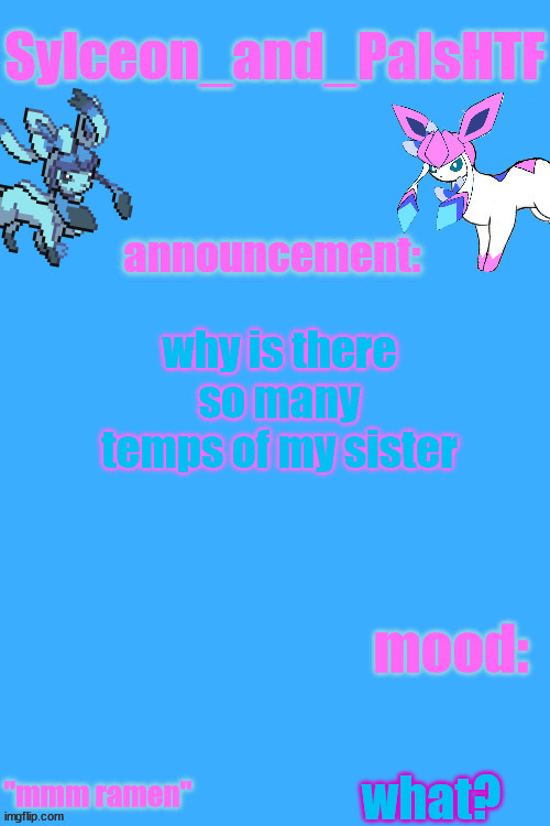 sylceon_and_pals 2 | why is there so many temps of my sister; what? | image tagged in sylceon_and_pals 2 | made w/ Imgflip meme maker