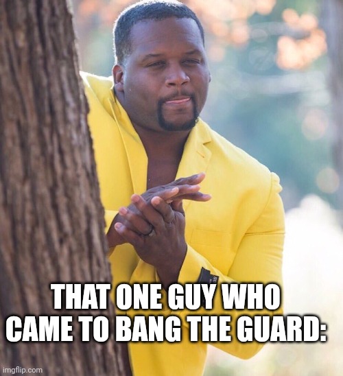 Black guy hiding behind tree | THAT ONE GUY WHO CAME TO BANG THE GUARD: | image tagged in black guy hiding behind tree | made w/ Imgflip meme maker
