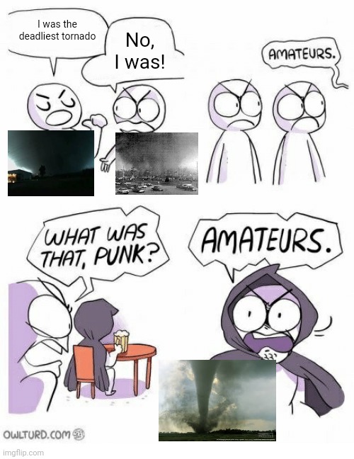 Whoever who tells me what tornadoes are in this meme first gets a free cookie | I was the deadliest tornado; No, I was! | image tagged in amateurs,memes | made w/ Imgflip meme maker