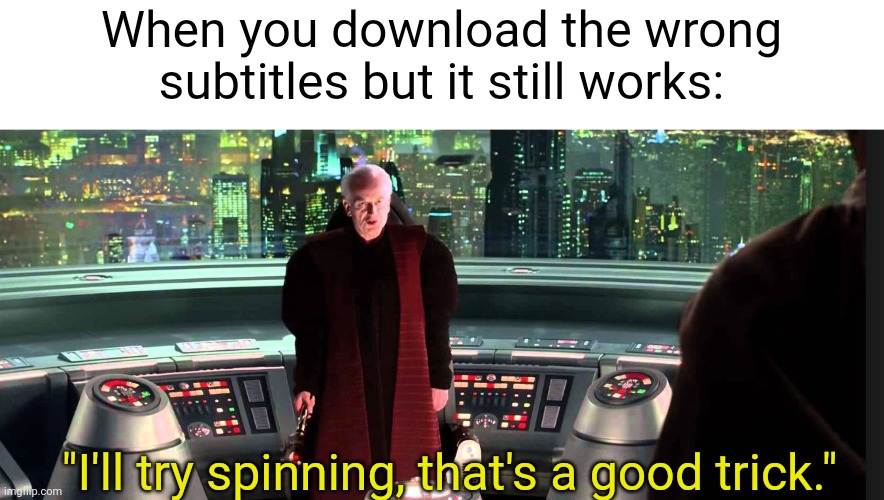[Unfunny star wars quote goes here] | When you download the wrong subtitles but it still works:; "I'll try spinning, that's a good trick." | image tagged in it's treason then | made w/ Imgflip meme maker