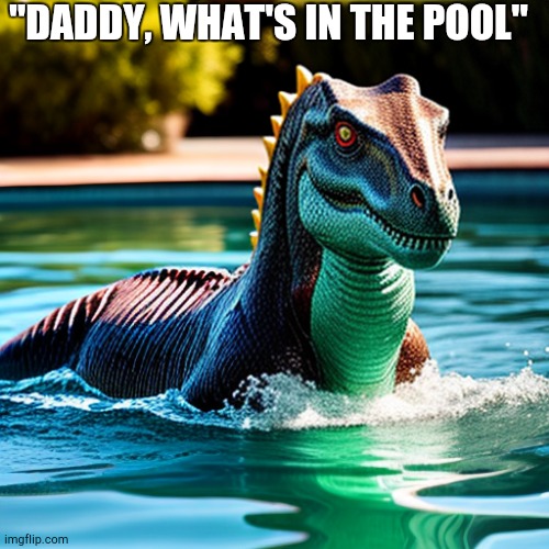 Fear... | "DADDY, WHAT'S IN THE POOL" | image tagged in pool monster,disturbing | made w/ Imgflip meme maker