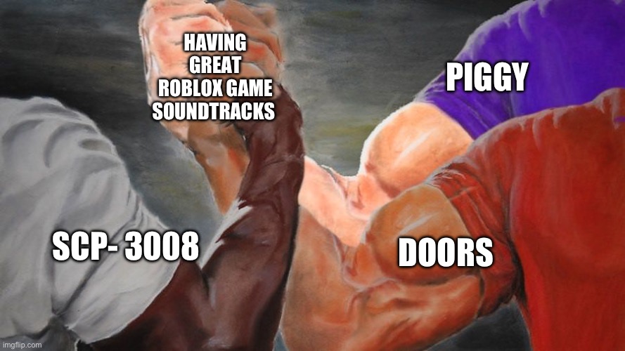 Normally you get the same annoying songs over and over again | HAVING GREAT ROBLOX GAME SOUNDTRACKS; PIGGY; DOORS; SCP- 3008 | image tagged in epic handshake three way | made w/ Imgflip meme maker