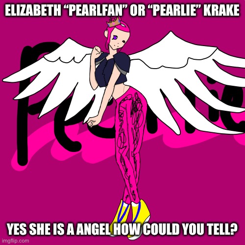 Yeah I’m new to bossfights so I’m of course not the best when it comes to introducing characters | ELIZABETH “PEARLFAN” OR “PEARLIE” KRAKE; YES SHE IS A ANGEL HOW COULD YOU TELL? | made w/ Imgflip meme maker