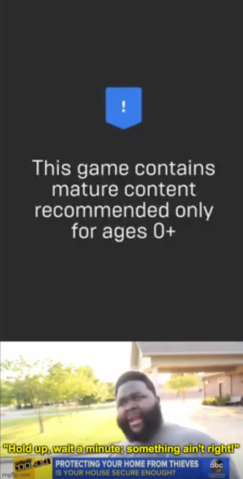 "Only for ages 0+" | image tagged in hold up wait a minute something aint right,you had one job,memes,mature,ages,game | made w/ Imgflip meme maker