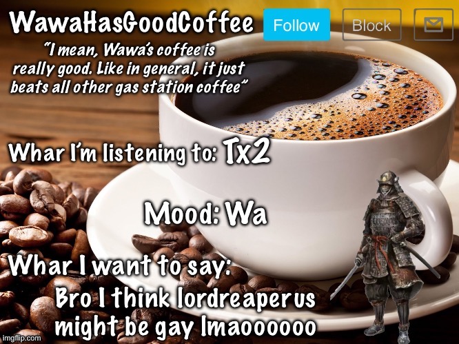 WawaHasGoodCoffee Announcement Temp | Tx2; Wa; Bro I think lordreaperus might be gay lmaoooooo | image tagged in wawahasgoodcoffee announcement temp | made w/ Imgflip meme maker