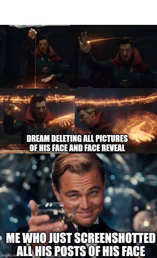 Dream deleting his face reveal be like | DREAM DELETING ALL PICTURES OF HIS FACE AND FACE REVEAL; ME WHO JUST SCREENSHOTTED ALL HIS POSTS OF HIS FACE | image tagged in dr strange casting spell,memes,leonardo dicaprio cheers | made w/ Imgflip meme maker