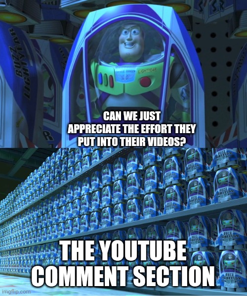 Buzz lightyear clones | CAN WE JUST APPRECIATE THE EFFORT THEY PUT INTO THEIR VIDEOS? THE YOUTUBE COMMENT SECTION | image tagged in buzz lightyear clones | made w/ Imgflip meme maker