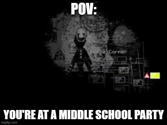 This is true | POV:; YOU'RE AT A MIDDLE SCHOOL PARTY | image tagged in the puppet from fnaf 2 | made w/ Imgflip meme maker