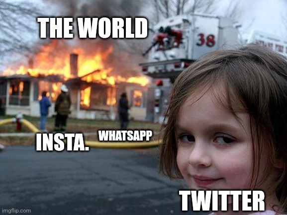 Disaster Girl Meme | THE WORLD; WHATSAPP; INSTA. TWITTER | image tagged in memes,disaster girl | made w/ Imgflip meme maker