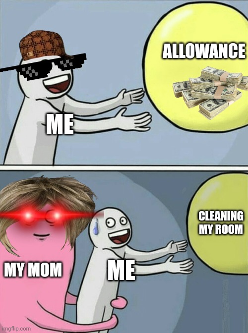 My brother made this:my problems | ALLOWANCE; ME; CLEANING MY ROOM; MY MOM; ME | image tagged in memes,running away balloon | made w/ Imgflip meme maker