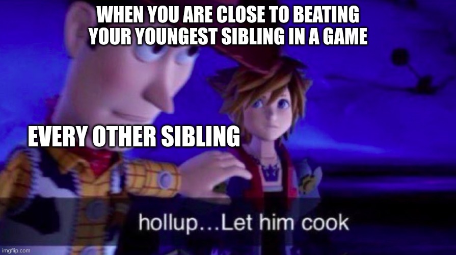 Let Him Cook | WHEN YOU ARE CLOSE TO BEATING YOUR YOUNGEST SIBLING IN A GAME; EVERY OTHER SIBLING | image tagged in let him cook | made w/ Imgflip meme maker