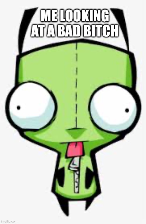gir | ME LOOKING AT A BAD BITCH | image tagged in real | made w/ Imgflip meme maker