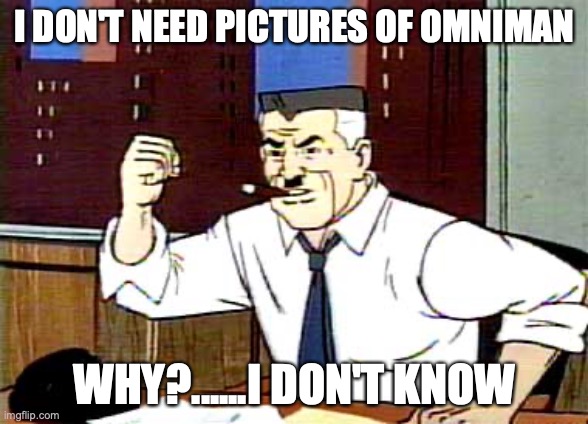 [I want a clever title here!] | I DON'T NEED PICTURES OF OMNIMAN; WHY?......I DON'T KNOW | image tagged in i want pictures of spiderman | made w/ Imgflip meme maker