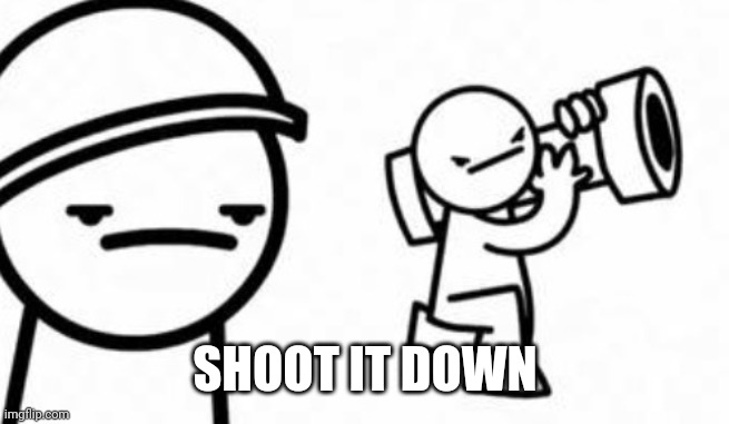 Asdf movie Shoot it down | SHOOT IT DOWN | image tagged in asdf movie shoot it down | made w/ Imgflip meme maker