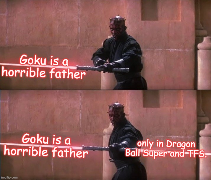 Darth maul doublesided lightsaber sentence finish | Goku is a horrible father; Goku is a horrible father; only in Dragon Ball Super and TFS. | image tagged in darth maul doublesided lightsaber sentence finish | made w/ Imgflip meme maker