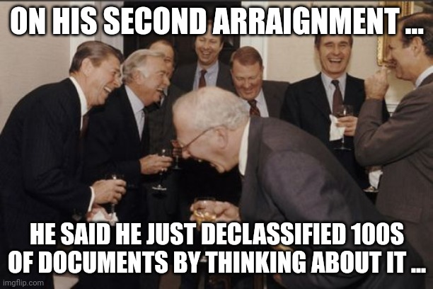 IMPOTUS | ON HIS SECOND ARRAIGNMENT ... HE SAID HE JUST DECLASSIFIED 100S OF DOCUMENTS BY THINKING ABOUT IT ... | image tagged in memes,laughing men in suits | made w/ Imgflip meme maker