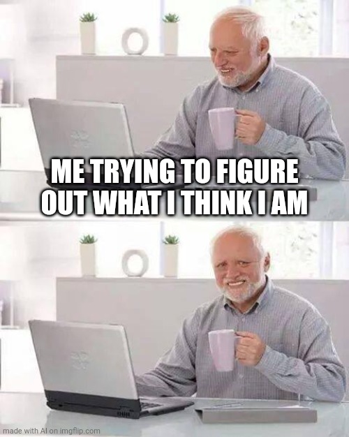 A person who thinks all of the time has nothing to think except thoughts      - Onevillage | ME TRYING TO FIGURE OUT WHAT I THINK I AM | image tagged in memes,hide the pain harold | made w/ Imgflip meme maker