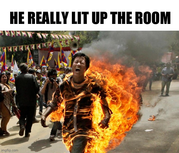 He really lit | HE REALLY LIT UP THE ROOM | image tagged in man on fire | made w/ Imgflip meme maker