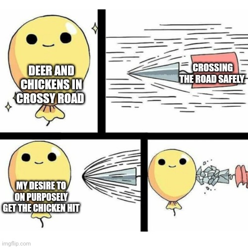 I don't think I'm playing Crossy road correctly... And I don't care | CROSSING THE ROAD SAFELY; DEER AND CHICKENS IN CROSSY ROAD; MY DESIRE TO ON PURPOSELY GET THE CHICKEN HIT | image tagged in indestructible balloon | made w/ Imgflip meme maker