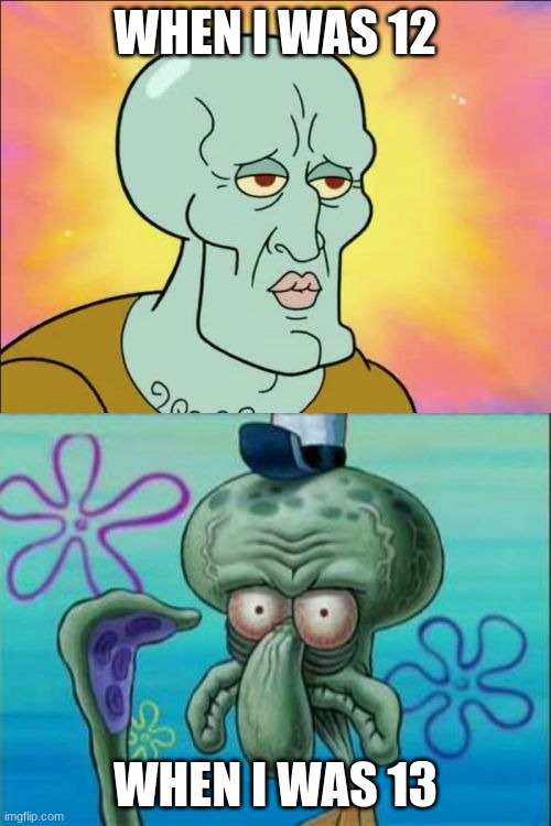 puberty hits hard | WHEN I WAS 12; WHEN I WAS 13 | image tagged in memes,squidward,puberty | made w/ Imgflip meme maker