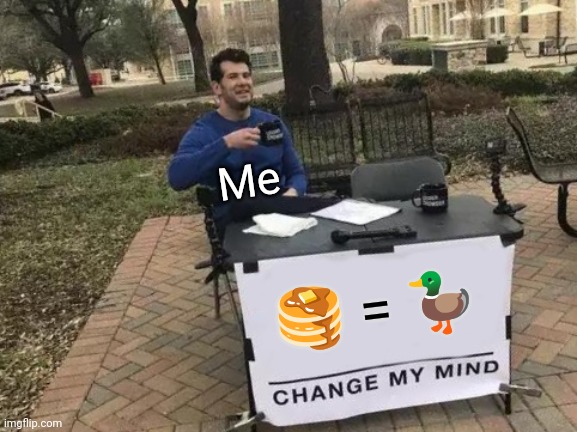 Pancakes equal duck | Me; 🥞 = 🦆 | image tagged in memes,change my mind | made w/ Imgflip meme maker