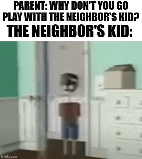 O _ O | PARENT: WHY DON'T YOU GO PLAY WITH THE NEIGHBOR'S KID? THE NEIGHBOR'S KID: | image tagged in memes,funny,toy story | made w/ Imgflip meme maker