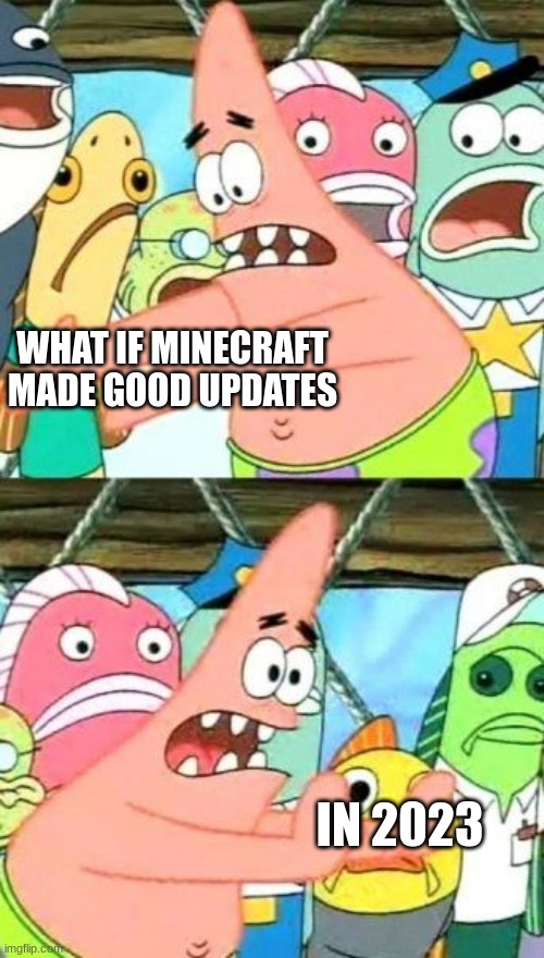 Put It Somewhere Else Patrick | WHAT IF MINECRAFT MADE GOOD UPDATES; IN 2023 | image tagged in memes,put it somewhere else patrick | made w/ Imgflip meme maker