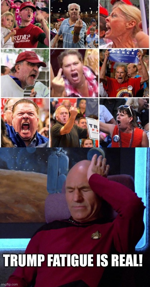 TRUMP FATIGUE IS REAL! | image tagged in triggered trump supporters,picard headache | made w/ Imgflip meme maker