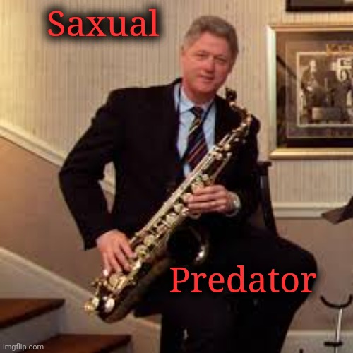 Saxual predator | Saxual; Predator | image tagged in bill clinton,scumbag democrat,predator | made w/ Imgflip meme maker