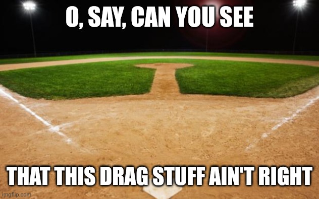 baseball | O, SAY, CAN YOU SEE THAT THIS DRAG STUFF AIN'T RIGHT | image tagged in baseball | made w/ Imgflip meme maker