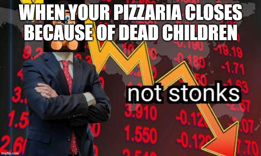 Not stonks | WHEN YOUR PIZZARIA CLOSES BECAUSE OF DEAD CHILDREN | image tagged in not stonks | made w/ Imgflip meme maker