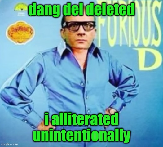 FURIOUS D | dang del deleted; i alliterated unintentionally | image tagged in furious d | made w/ Imgflip meme maker