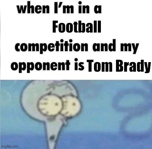 You gonna be dead | Football; Tom Brady | image tagged in whe i'm in a competition and my opponent is,memes,nfl football,tom brady | made w/ Imgflip meme maker