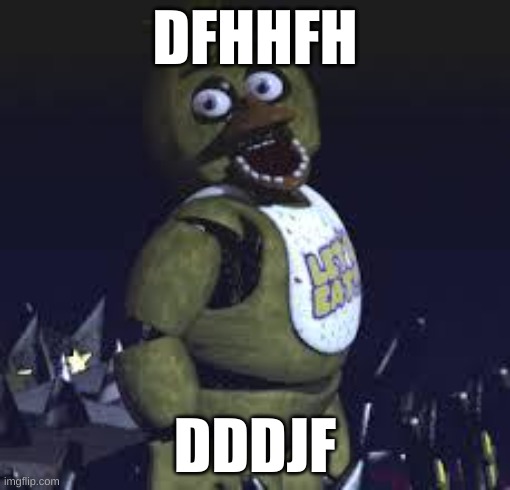 Five Nights At Freddy's | DFHHFH; DDDJF | image tagged in five nights at freddy's | made w/ Imgflip meme maker