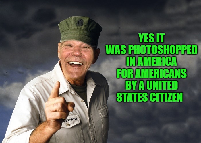 kewlew | YES IT WAS PHOTOSHOPPED IN AMERICA FOR AMERICANS BY A UNITED STATES CITIZEN | image tagged in kewlew | made w/ Imgflip meme maker