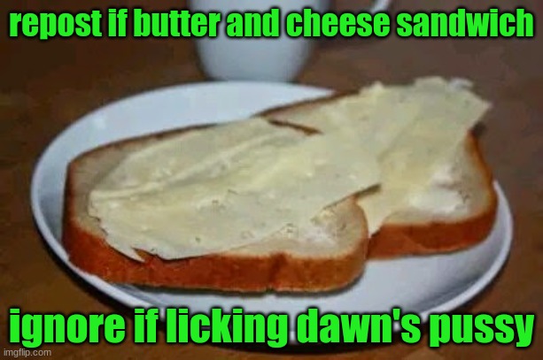 Image tagged in butter and cheese sandwich - Imgflip