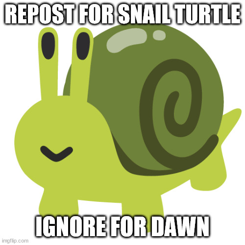 REPOST FOR SNAIL TURTLE; IGNORE FOR DAWN | made w/ Imgflip meme maker