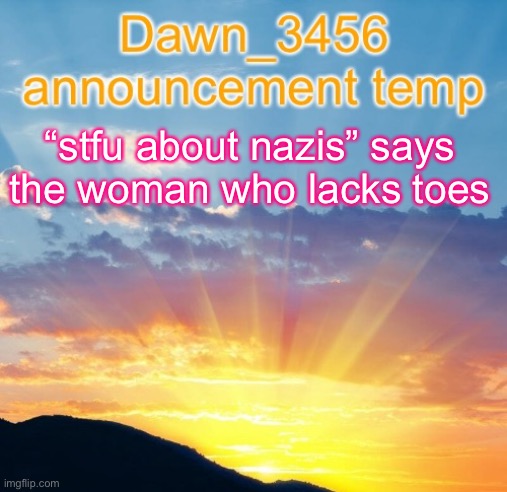 Dawn_3456 announcement | “stfu about nazis” says the woman who lacks toes | image tagged in dawn_3456 announcement | made w/ Imgflip meme maker