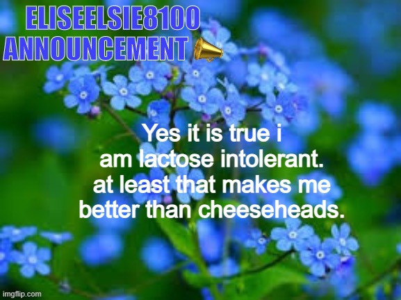 EliseElsie8100 Announcement | Yes it is true i am lactose intolerant. at least that makes me better than cheeseheads. | image tagged in eliseelsie8100 announcement | made w/ Imgflip meme maker