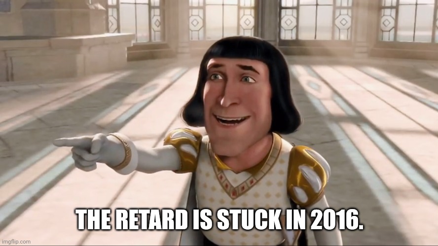 Farquaad Pointing | THE RETARD IS STUCK IN 2016. | image tagged in farquaad pointing | made w/ Imgflip meme maker