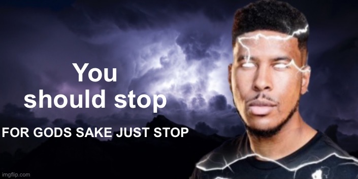 Lightning man true blank | You should stop FOR GODS SAKE JUST STOP | image tagged in lightning man true blank | made w/ Imgflip meme maker