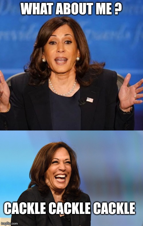 WHAT ABOUT ME ? CACKLE CACKLE CACKLE | image tagged in kamala harris,kamala harris laughing | made w/ Imgflip meme maker