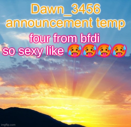 Dawn_3456 announcement | four from bfdi so sexy like 🥵🥵🥵🥵 | image tagged in dawn_3456 announcement | made w/ Imgflip meme maker